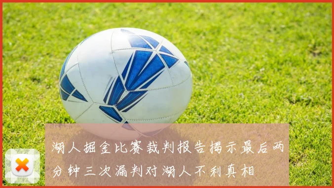 湖人掘金比赛裁判报告揭示最后两分钟三次漏判对湖人不利真相